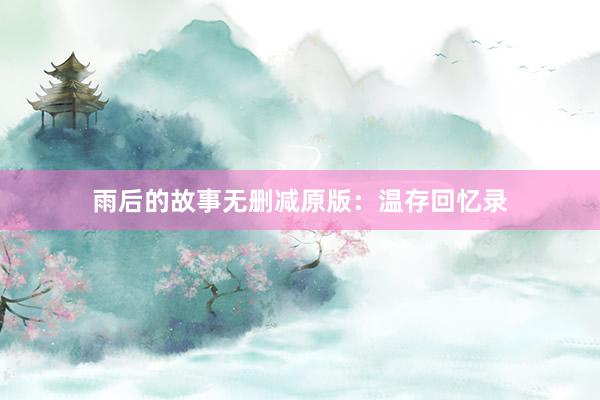 雨后的故事无删减原版：温存回忆录