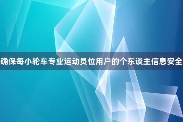 确保每小轮车专业运动员位用户的个东谈主信息安全